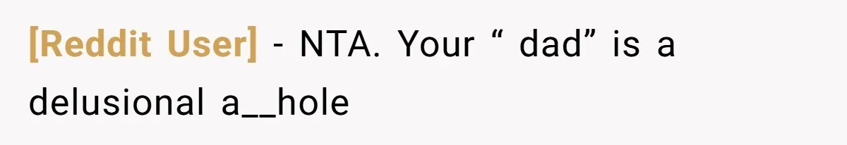 [Reddit User] − NTA. Your “ dad” is a delusional a__hole