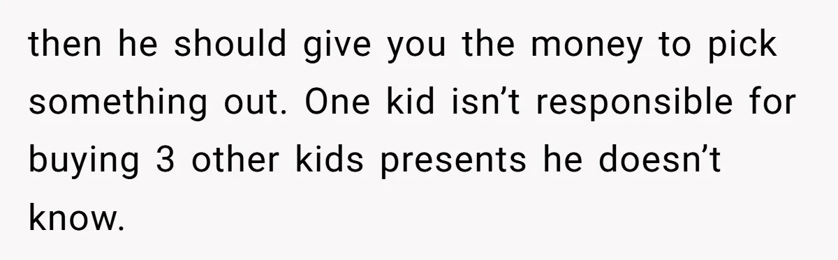 then he should give you the money to pick something out. One kid isn’t responsible for buying 3 other kids presents he doesn’t know.