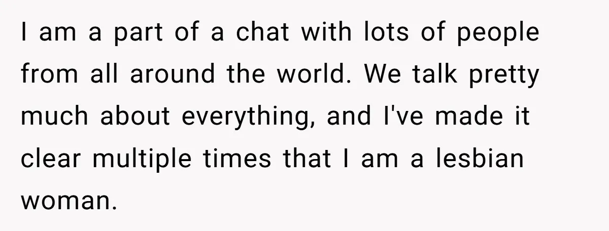I am a part of a chat with lots of people from all around the world. We talk pretty much about everything, and I've made it clear multiple times that...