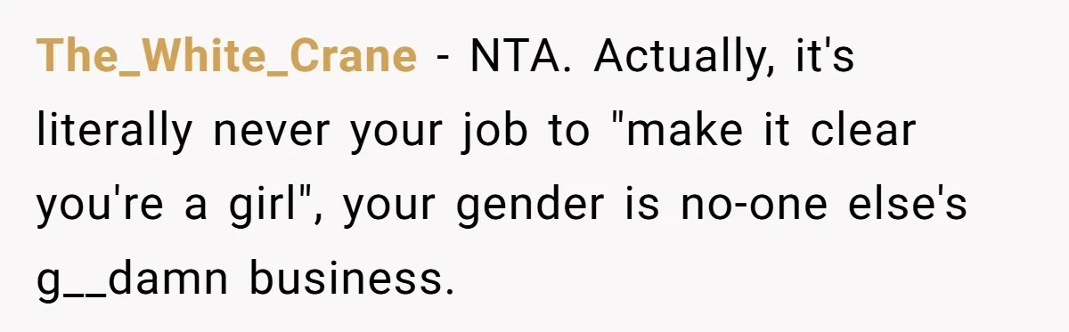 The_White_Crane − NTA. Actually, it's literally never your job to "make it clear you're a girl", your gender is no-one else's g__damn business.