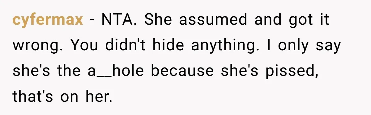cyfermax − NTA. She assumed and got it wrong. You didn't hide anything. I only say she's the a__hole because she's pissed, that's on her.