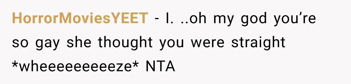 HorrorMoviesYEET − I. ..oh my god you’re so gay she thought you were straight *wheeeeeeeeeze* NTA