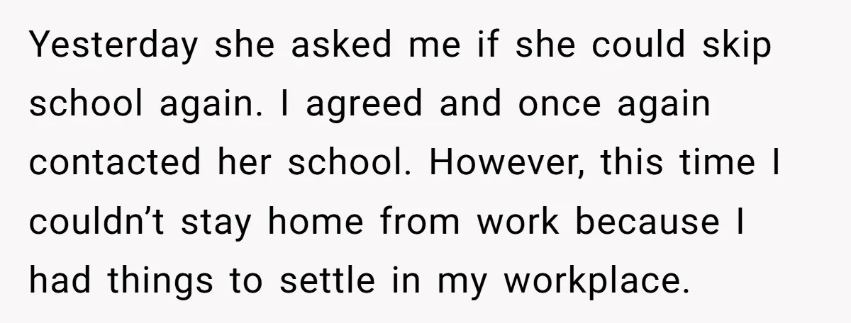 Yesterday she asked me if she could skip school again. I agreed and once again contacted her school. However, this time I couldn’t stay home from work because I had...