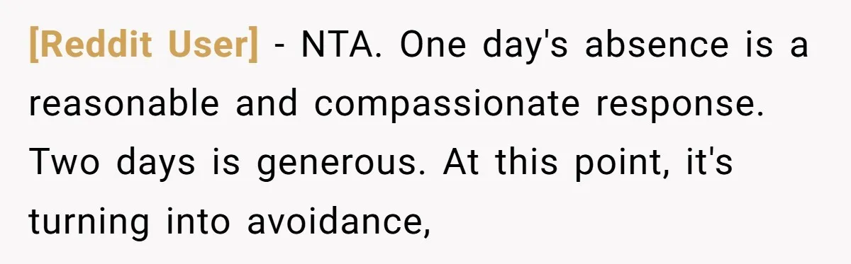 [Reddit User] − NTA. One day's absence is a reasonable and compassionate response. Two days is generous. At this point, it's turning into avoidance,