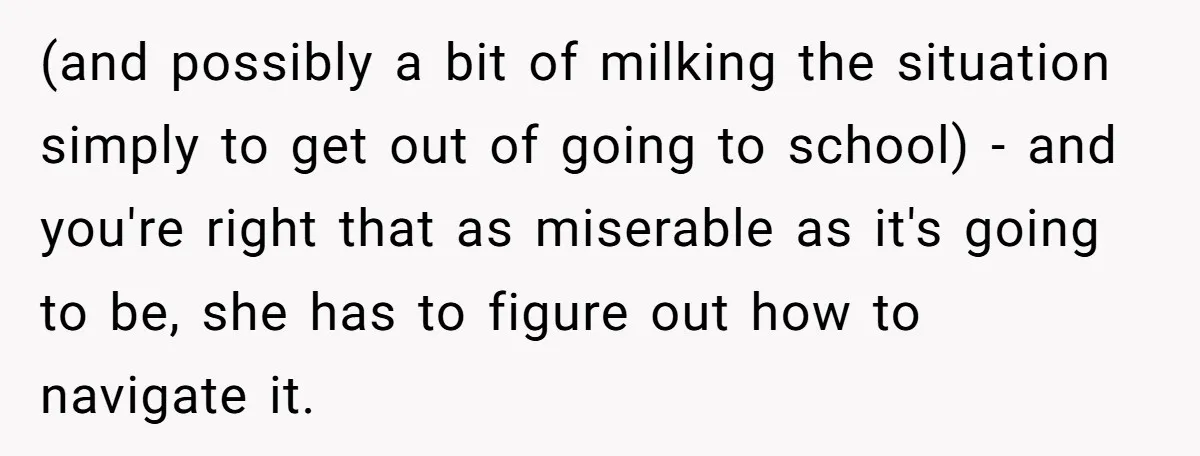 (and possibly a bit of milking the situation simply to get out of going to school) - and you're right that as miserable as it's going to be, she has...