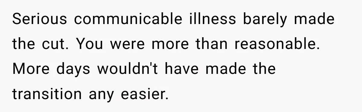 Serious communicable illness barely made the cut. You were more than reasonable. More days wouldn't have made the transition any easier.