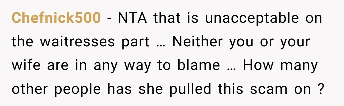Chefnick500 − NTA that is unacceptable on the waitresses part … Neither you or your wife are in any way to blame … How many other people has she pulled...