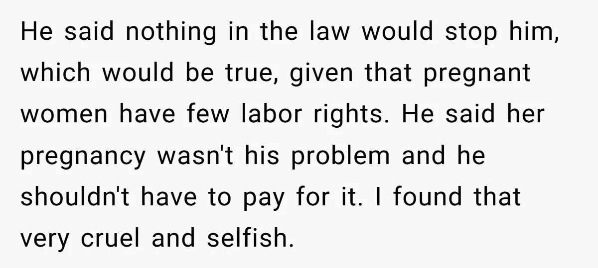 He said nothing in the law would stop him, which would be true, given that pregnant women have few labor rights. He said her pregnancy wasn't his problem and he...