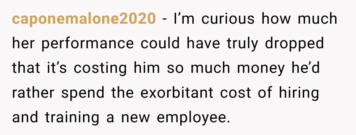 caponemalone2020 − I’m curious how much her performance could have truly dropped that it’s costing him so much money he’d rather spend the exorbitant cost of hiring and training a...