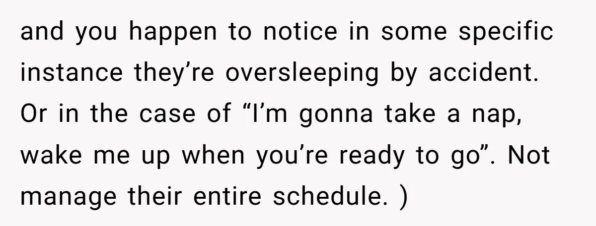 and you happen to notice in some specific instance they’re oversleeping by accident. Or in the case of “I’m gonna take a nap, wake me up when you’re ready to...