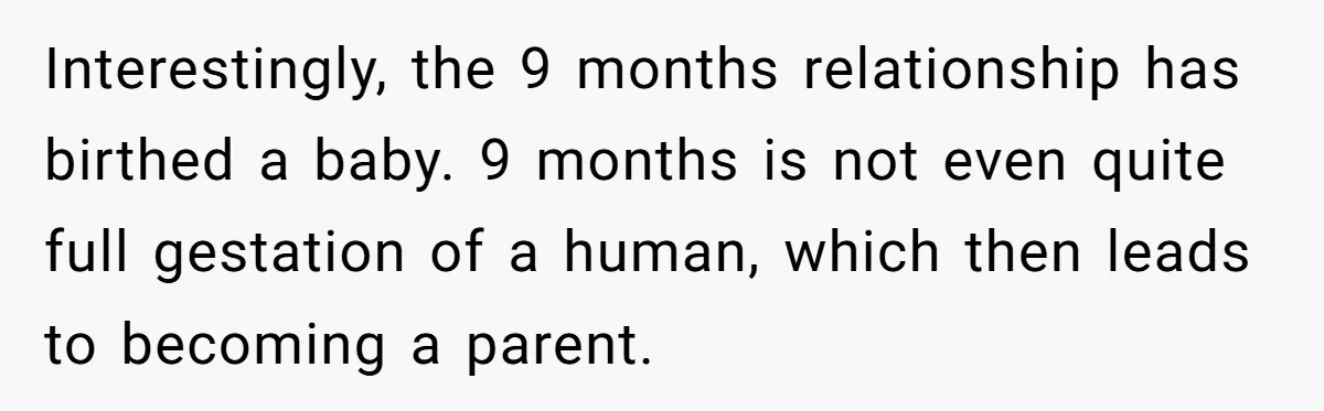 Interestingly, the 9 months relationship has birthed a baby. 9 months is not even quite full gestation of a human, which then leads to becoming a parent.