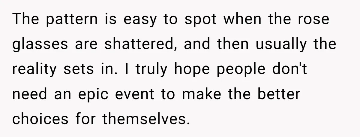 The pattern is easy to spot when the rose glasses are shattered, and then usually the reality sets in. I truly hope people don't need an epic event to make...