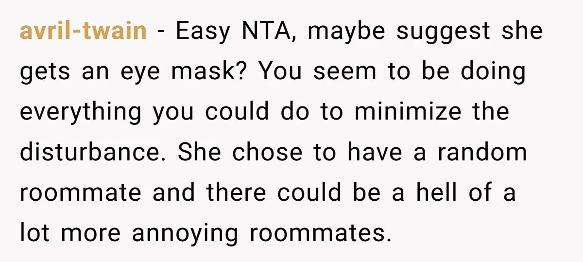 avril-twain − Easy NTA, maybe suggest she gets an eye mask? You seem to be doing everything you could do to minimize the disturbance. She chose to have a random...