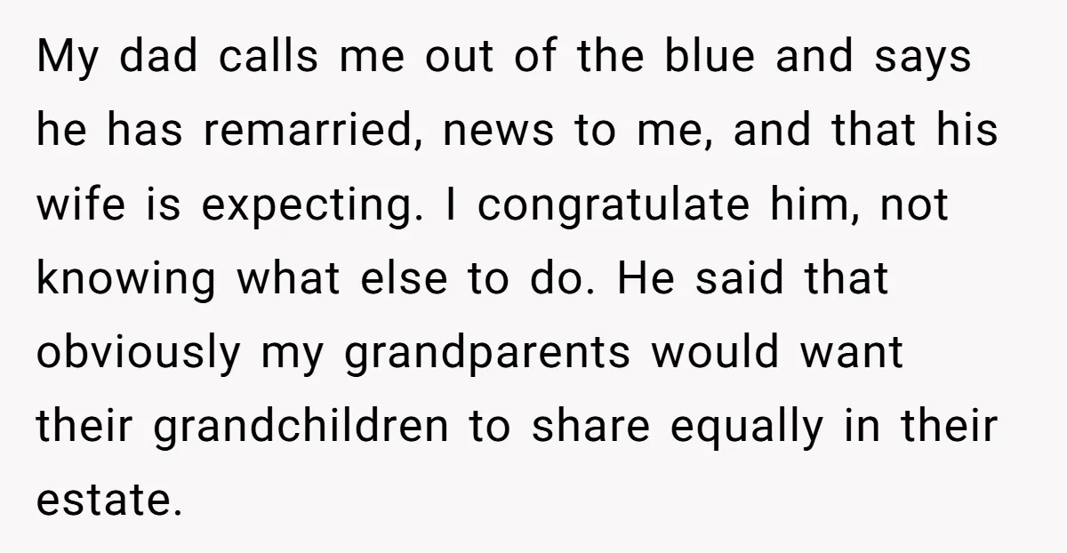 My dad calls me out of the blue and says he has remarried, news to me, and that his wife is expecting. I congratulate him, not knowing what else to...