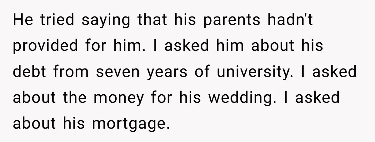 He tried saying that his parents hadn't provided for him. I asked him about his debt from seven years of university. I asked about the money for his wedding. I...