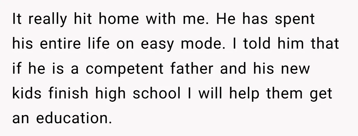 It really hit home with me. He has spent his entire life on easy mode. I told him that if he is a competent father and his new kids finish...