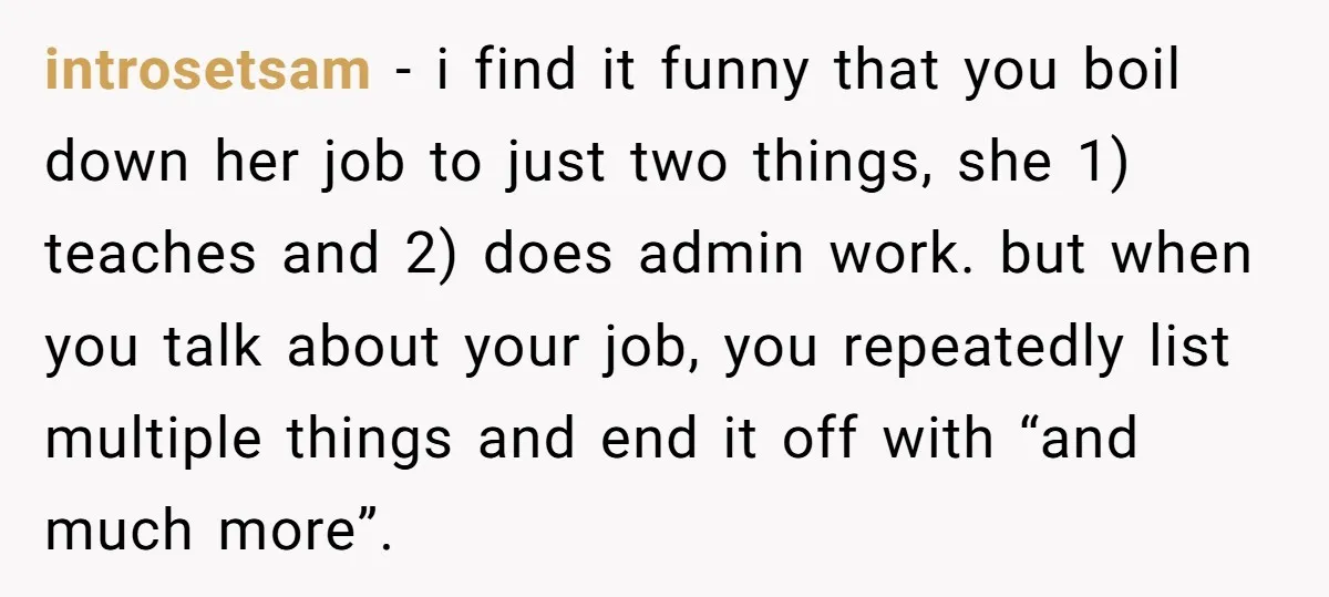 introsetsam − i find it funny that you boil down her job to just two things, she 1) teaches and 2) does admin work. but when you talk about your...