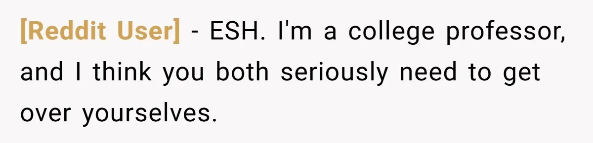 [Reddit User] − ESH. I'm a college professor, and I think you both seriously need to get over yourselves.