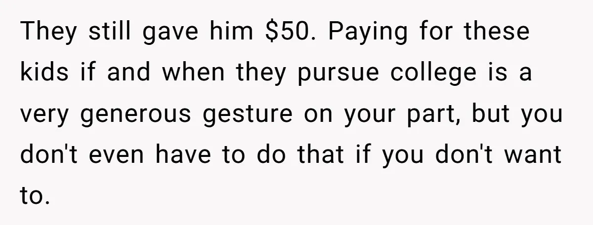 They still gave him $50. Paying for these kids if and when they pursue college is a very generous gesture on your part, but you don't even have to do...