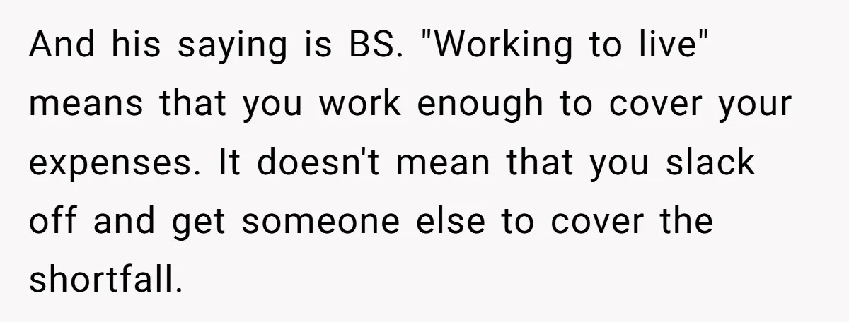And his saying is BS. "Working to live" means that you work enough to cover your expenses. It doesn't mean that you slack off and get someone else to cover...