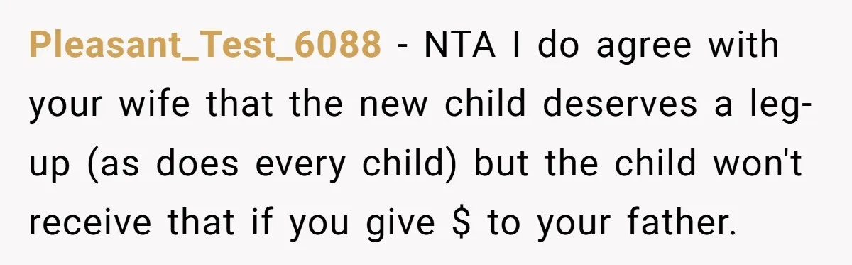 Pleasant_Test_6088 − NTA I do agree with your wife that the new child deserves a leg-up (as does every child) but the child won't receive that if you give $...