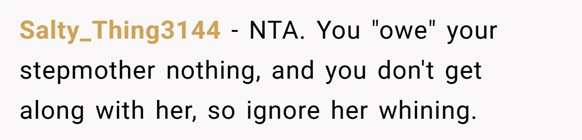 Salty_Thing3144 − NTA. You "owe" your stepmother nothing, and you don't get along with her, so ignore her whining.