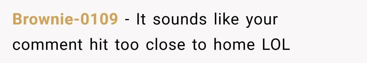Brownie-0109 - It sounds like your comment hit too close to home LOL