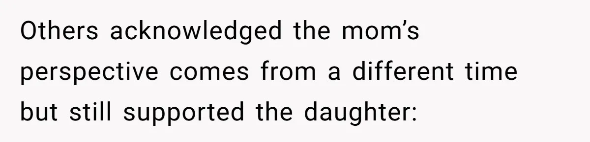 Others acknowledged the mom’s perspective comes from a different time but still supported the daughter: