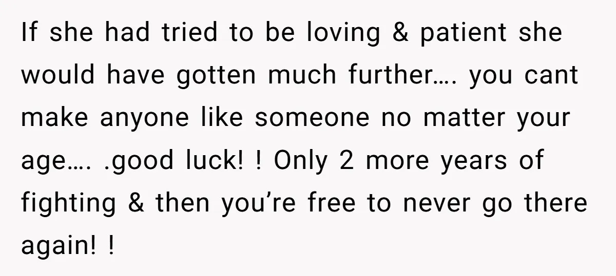 If she had tried to be loving & patient she would have gotten much further…. you cant make anyone like someone no matter your age…. .good luck! ! Only 2...