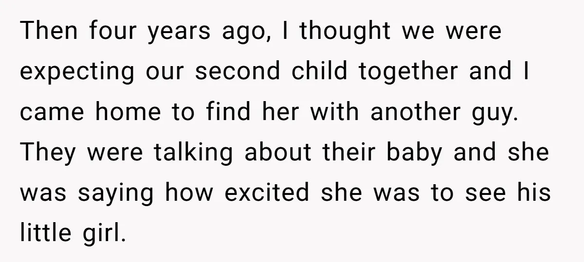 Then four years ago, I thought we were expecting our second child together and I came home to find her with another guy. They were talking about their baby and...
