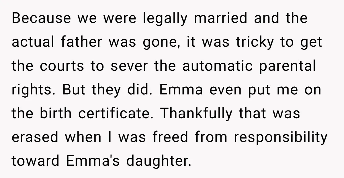 Because we were legally married and the actual father was gone, it was tricky to get the courts to sever the automatic parental rights. But they did. Emma even put...