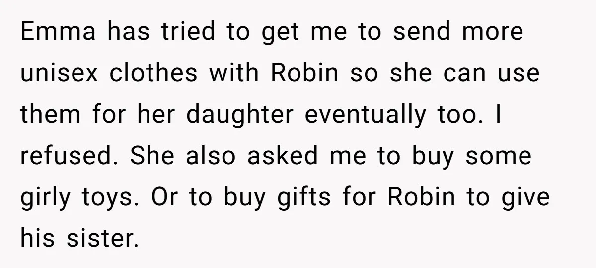 Emma has tried to get me to send more unisex clothes with Robin so she can use them for her daughter eventually too. I refused. She also asked me to...