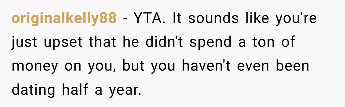 originalkelly88 − YTA. It sounds like you're just upset that he didn't spend a ton of money on you, but you haven't even been dating half a year.