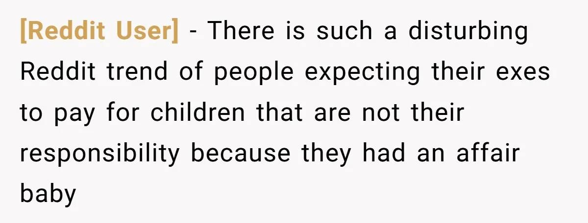 [Reddit User] − There is such a disturbing Reddit trend of people expecting their exes to pay for children that are not their responsibility because they had an affair baby