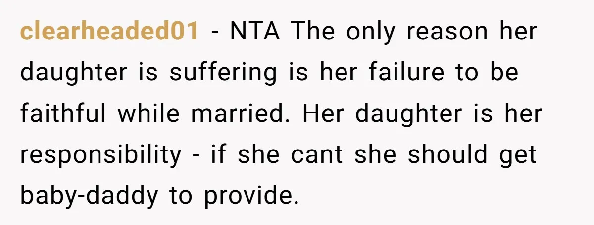 clearheaded01 − NTA The only reason her daughter is suffering is her failure to be faithful while married. Her daughter is her responsibility - if she cant she should get...