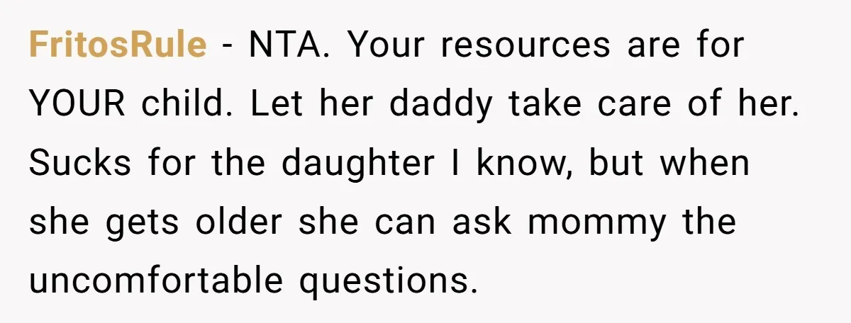 FritosRule − NTA. Your resources are for YOUR child. Let her daddy take care of her. Sucks for the daughter I know, but when she gets older she can ask...