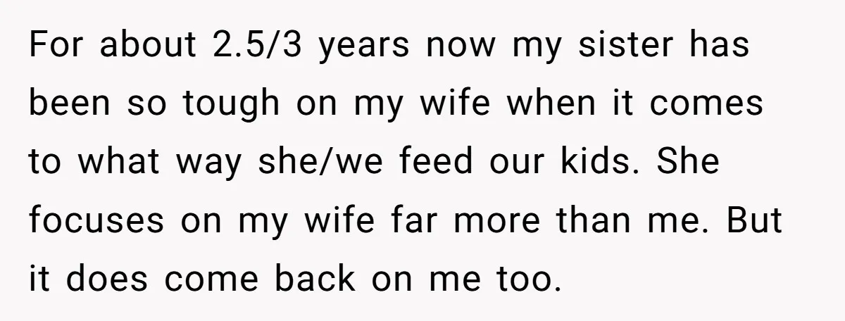 For about 2.5/3 years now my sister has been so tough on my wife when it comes to what way she/we feed our kids. She focuses on my wife far...