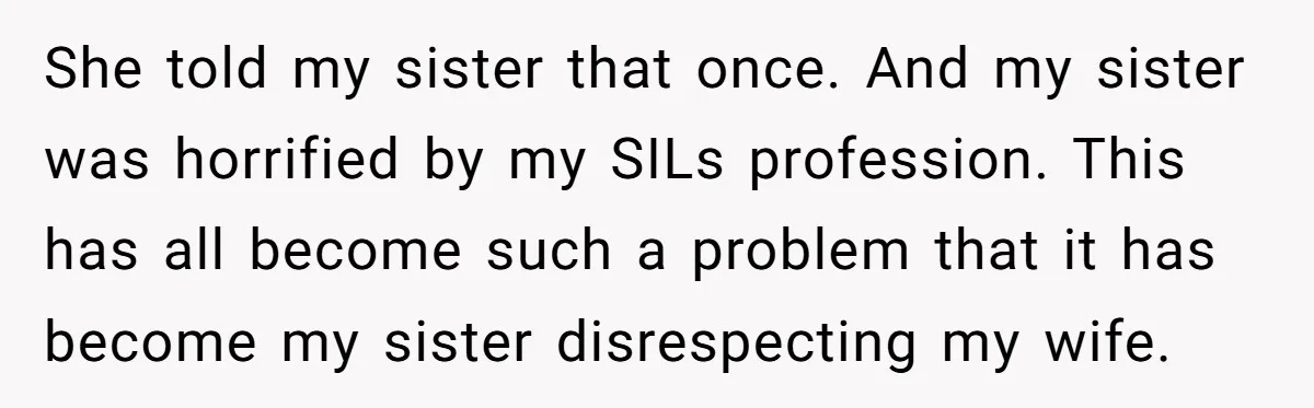 She told my sister that once. And my sister was horrified by my SILs profession. This has all become such a problem that it has become my sister disrespecting my...