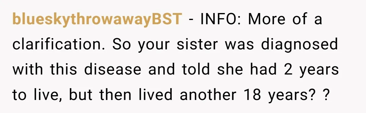blueskythrowawayBST - INFO: More of a clarification. So your sister was diagnosed with this disease and told she had 2 years to live, but then lived another 18 years? ?