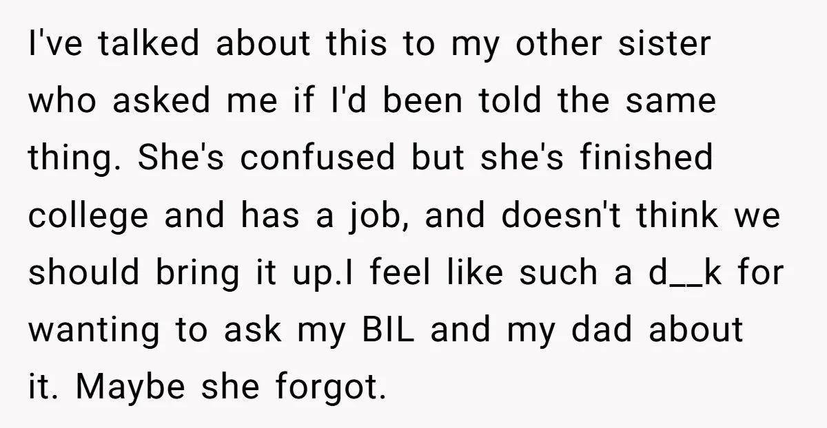 I've talked about this to my other sister who asked me if I'd been told the same thing. She's confused but she's finished college and has a job, and doesn't...