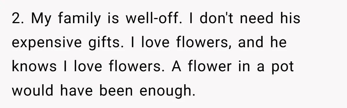 2. My family is well-off. I don't need his expensive gifts. I love flowers, and he knows I love flowers. A flower in a pot would have been enough.