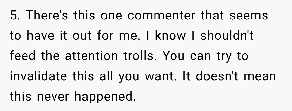 5. There's this one commenter that seems to have it out for me. I know I shouldn't feed the attention trolls. You can try to invalidate this all you want....