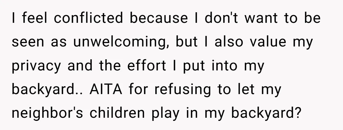 I feel conflicted because I don't want to be seen as unwelcoming, but I also value my privacy and the effort I put into my backyard.. AITA for refusing to...