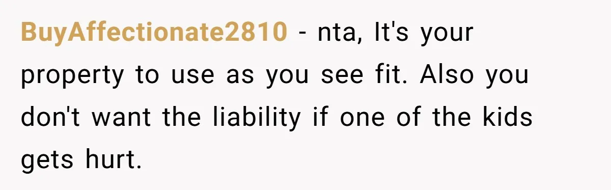 BuyAffectionate2810 − nta, It's your property to use as you see fit. Also you don't want the liability if one of the kids gets hurt.