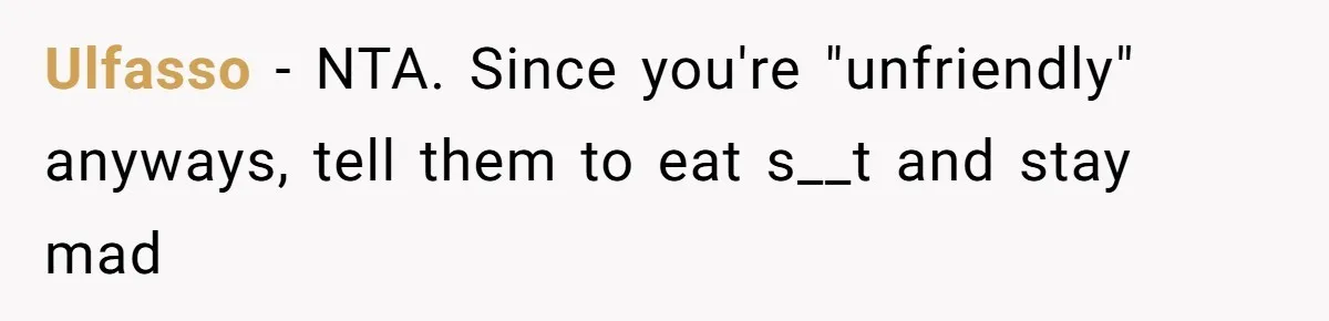 Ulfasso − NTA. Since you're "unfriendly" anyways, tell them to eat s__t and stay mad
