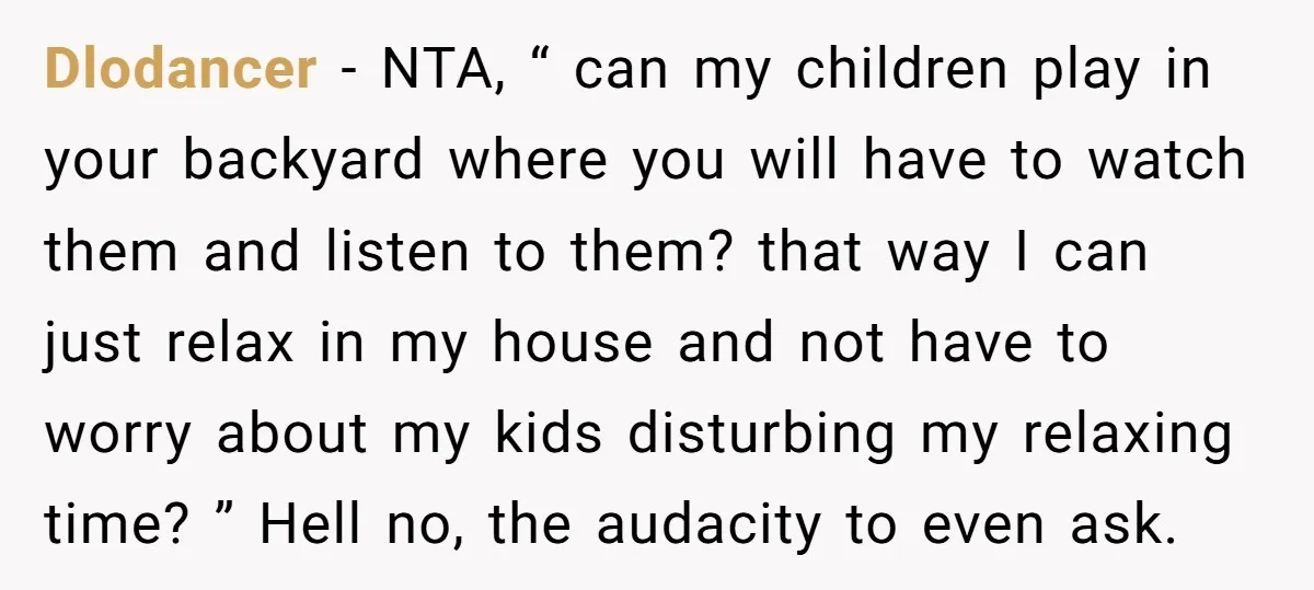Dlodancer − NTA, “ can my children play in your backyard where you will have to watch them and listen to them? that way I can just relax in my...