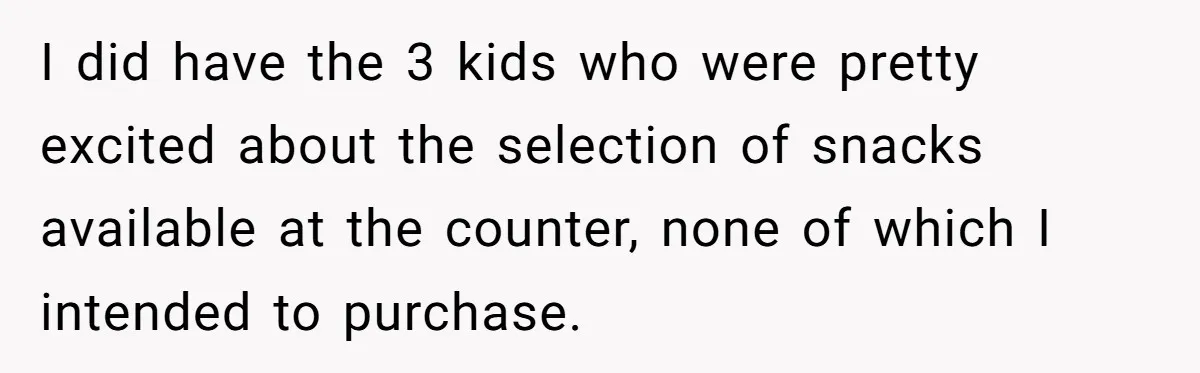 I did have the 3 kids who were pretty excited about the selection of snacks available at the counter, none of which I intended to purchase.