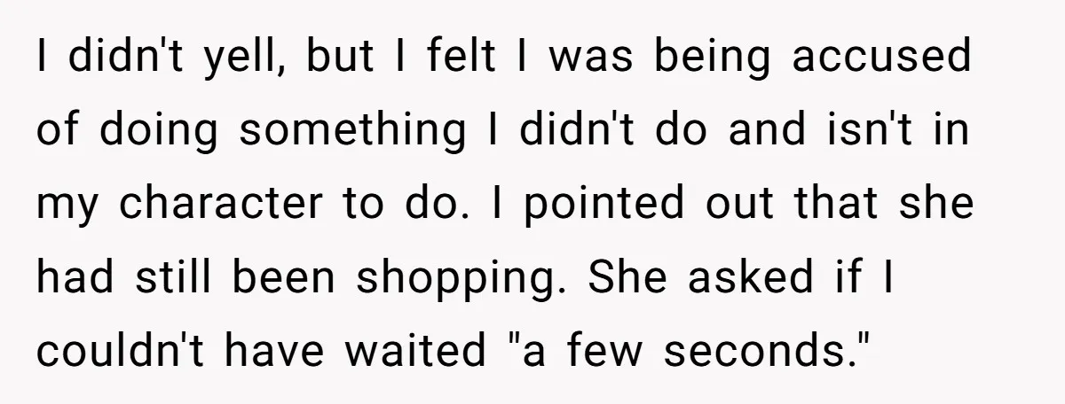 I didn't yell, but I felt I was being accused of doing something I didn't do and isn't in my character to do. I pointed out that she had still...