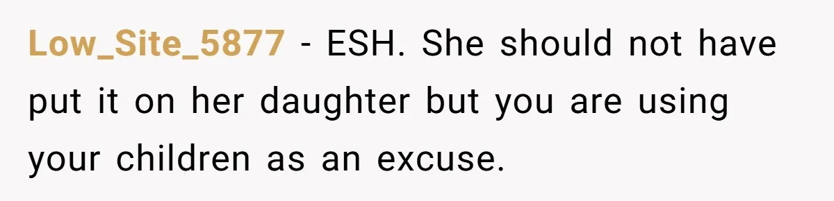Low_Site_5877 − ESH. She should not have put it on her daughter but you are using your children as an excuse.