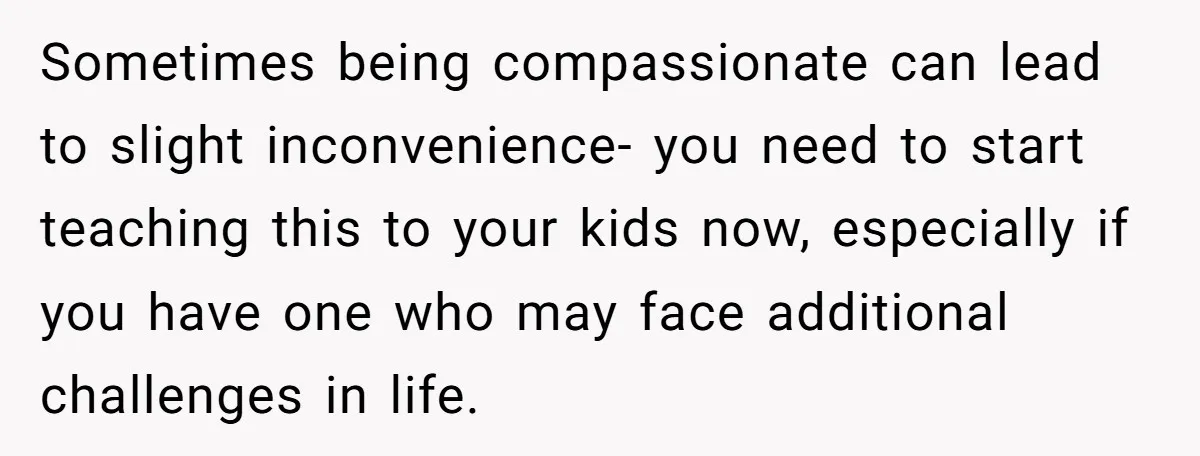 Sometimes being compassionate can lead to slight inconvenience- you need to start teaching this to your kids now, especially if you have one who may face additional challenges in life.